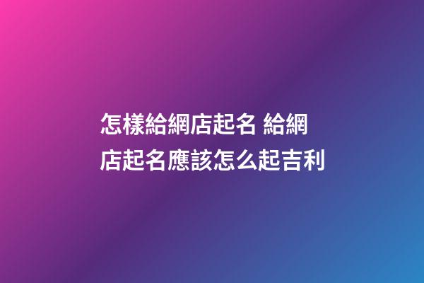 怎樣給網店起名 給網店起名應該怎么起吉利-第1張-店鋪起名-玄機派